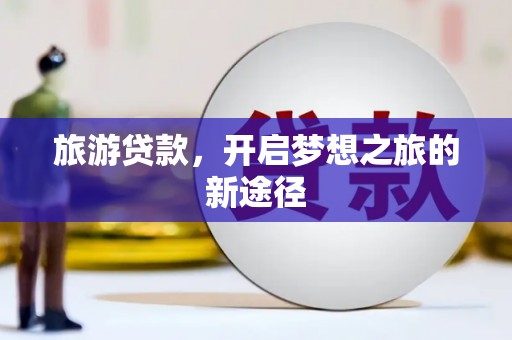 五台旅游贷款，开启梦想之旅的新途径