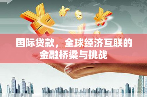 五台国际贷款，全球经济互联的金融桥梁与挑战