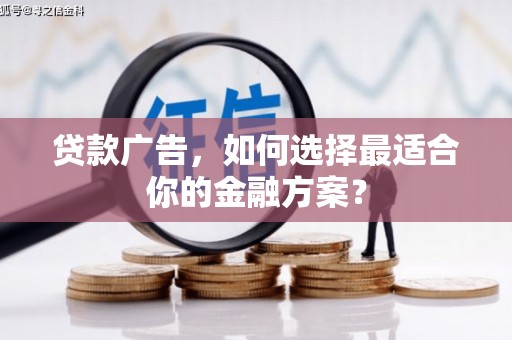 五台贷款广告，如何选择最适合你的金融方案？