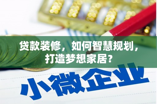 五台贷款装修，如何智慧规划，打造梦想家居？