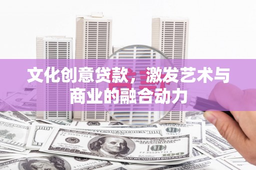 五台文化创意贷款，激发艺术与商业的融合动力