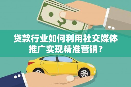 五台贷款行业如何利用社交媒体推广实现精准营销？