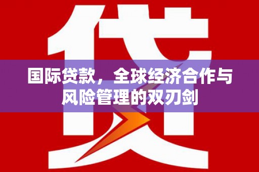 五台国际贷款，全球经济合作与风险管理的双刃剑