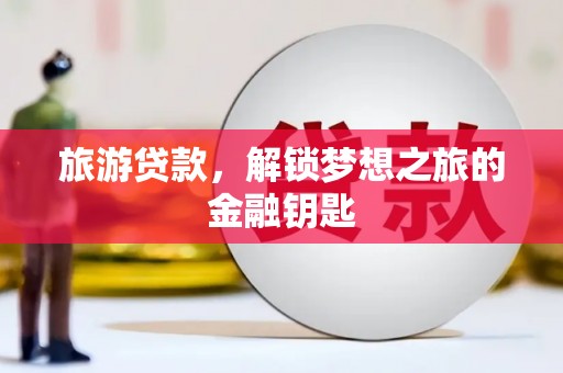 五台旅游贷款，解锁梦想之旅的金融钥匙