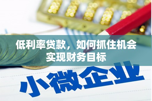 五台低利率贷款，如何抓住机会实现财务目标