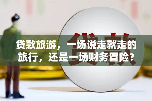 五台贷款旅游，一场说走就走的旅行，还是一场财务冒险？