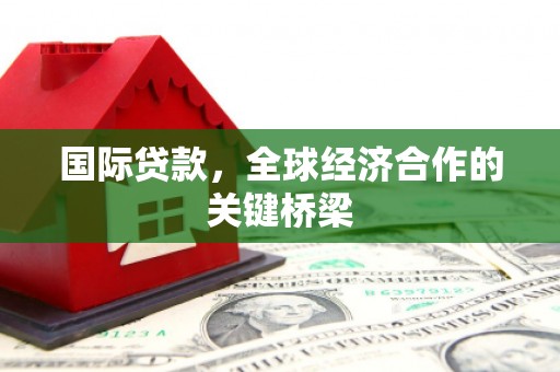 五台国际贷款，全球经济合作的关键桥梁