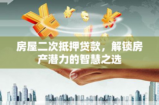五台房屋二次抵押贷款，解锁房产潜力的智慧之选
