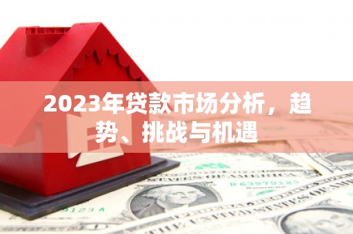 五台2023年贷款市场分析，趋势、挑战与机遇