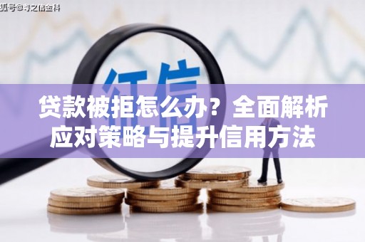 五台贷款被拒怎么办？全面解析应对策略与提升信用方法