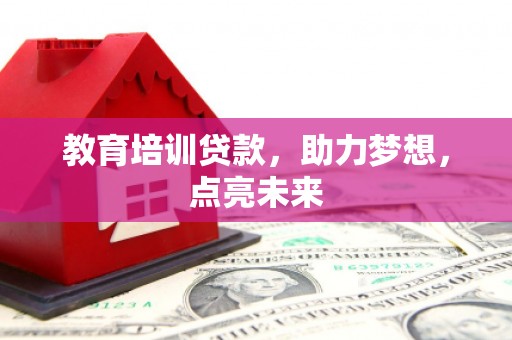 五台教育培训贷款，助力梦想，点亮未来