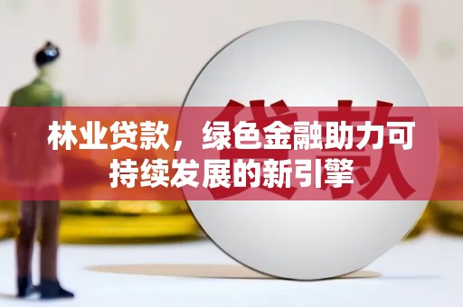 五台林业贷款，绿色金融助力可持续发展的新引擎