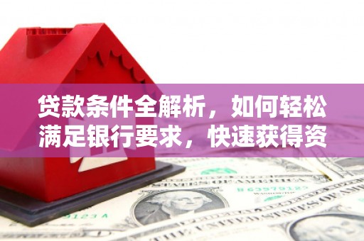 五台贷款条件全解析，如何轻松满足银行要求，快速获得资金支持