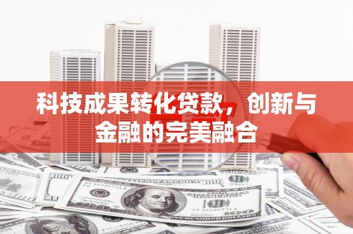 五台科技成果转化贷款，创新与金融的完美融合