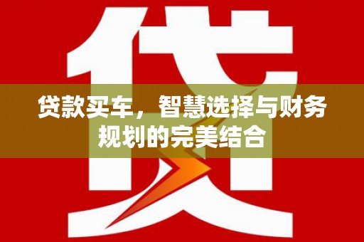 五台贷款买车，智慧选择与财务规划的完美结合