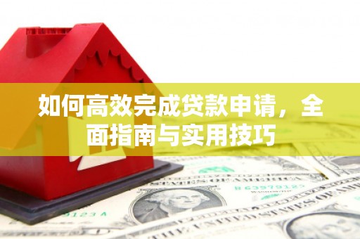 五台如何高效完成贷款申请，全面指南与实用技巧