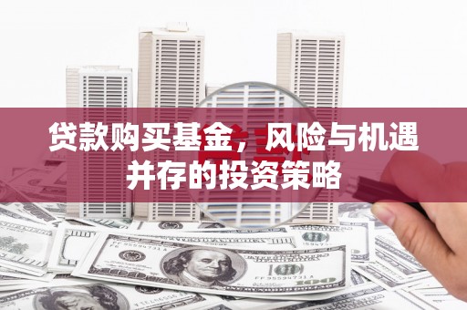 五台贷款购买基金，风险与机遇并存的投资策略
