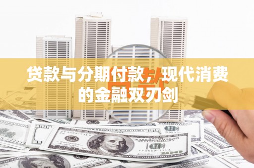 五台贷款与分期付款，现代消费的金融双刃剑