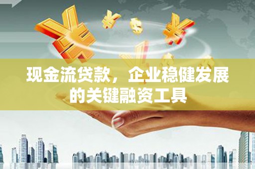 五台现金流贷款，企业稳健发展的关键融资工具