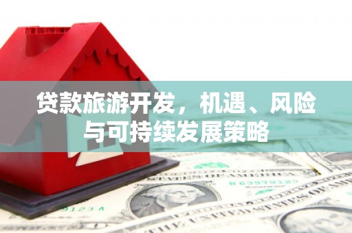 五台贷款旅游开发，机遇、风险与可持续发展策略