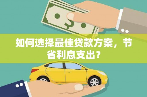 五台如何选择最佳贷款方案，节省利息支出？