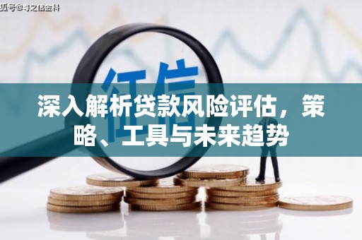 五台深入解析贷款风险评估，策略、工具与未来趋势