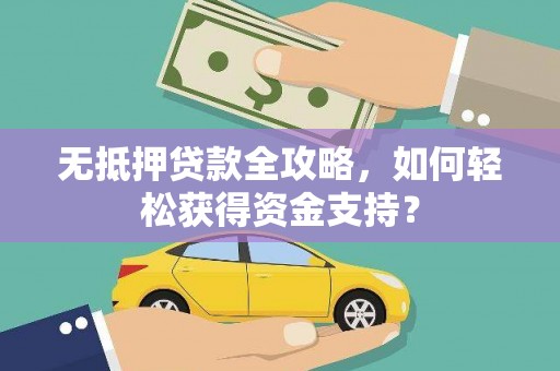五台无抵押贷款全攻略，如何轻松获得资金支持？