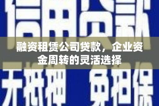 五台融资租赁公司贷款，企业资金周转的灵活选择