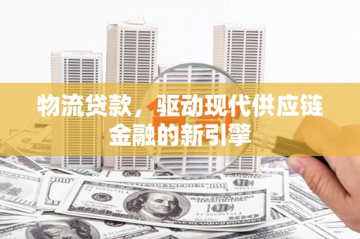 五台物流贷款，驱动现代供应链金融的新引擎