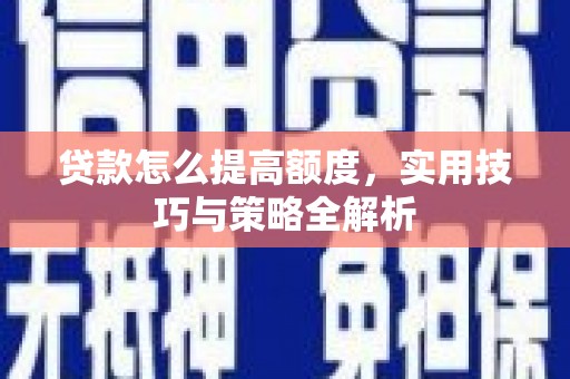 五台贷款怎么提高额度，实用技巧与策略全解析