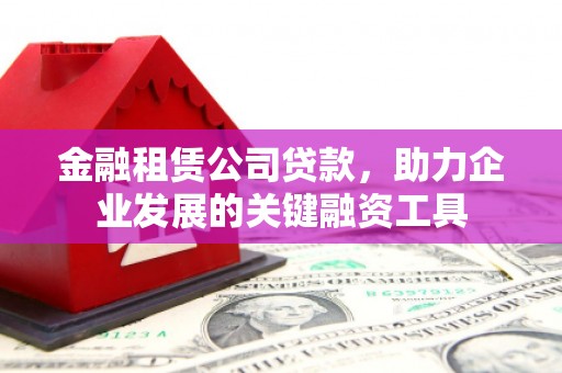 五台金融租赁公司贷款，助力企业发展的关键融资工具