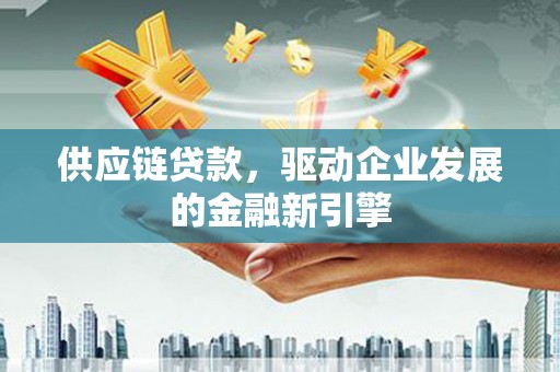 五台供应链贷款，驱动企业发展的金融新引擎