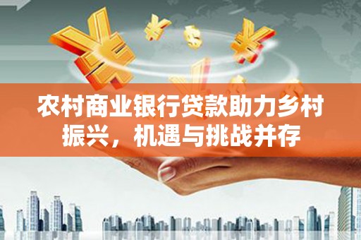 五台农村商业银行贷款助力乡村振兴，机遇与挑战并存