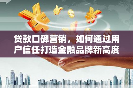 五台贷款口碑营销，如何通过用户信任打造金融品牌新高度