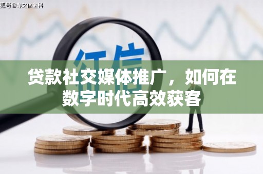五台贷款社交媒体推广，如何在数字时代高效获客