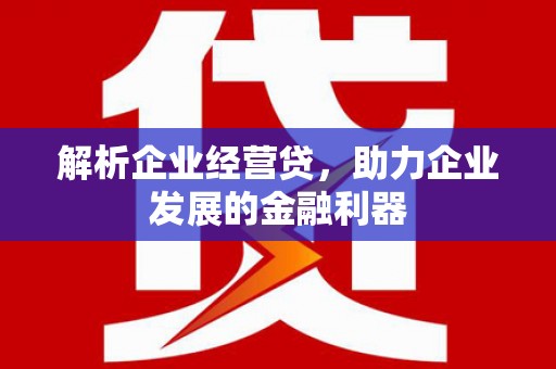 五台解析企业经营贷，助力企业发展的金融利器