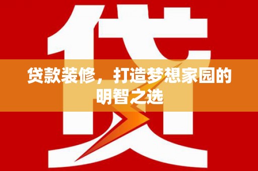 五台贷款装修，打造梦想家园的明智之选