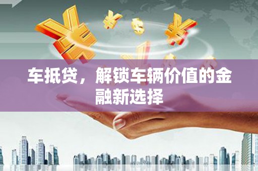 五台车抵贷，解锁车辆价值的金融新选择