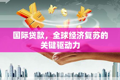 五台国际贷款，全球经济复苏的关键驱动力