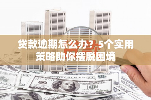 五台贷款逾期怎么办？5个实用策略助你摆脱困境