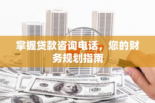 五台掌握贷款咨询电话，您的财务规划指南