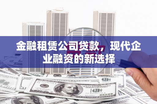 五台金融租赁公司贷款，现代企业融资的新选择