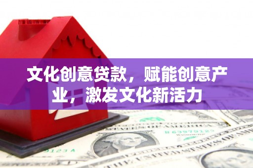 五台文化创意贷款，赋能创意产业，激发文化新活力