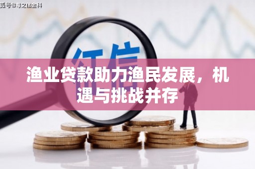 五台渔业贷款助力渔民发展，机遇与挑战并存