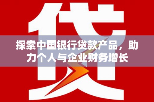 五台探索中国银行贷款产品，助力个人与企业财务增长