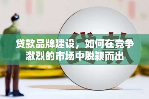 五台贷款品牌建设，如何在竞争激烈的市场中脱颖而出