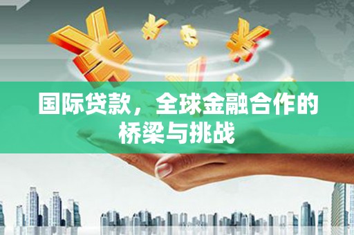 五台国际贷款，全球金融合作的桥梁与挑战