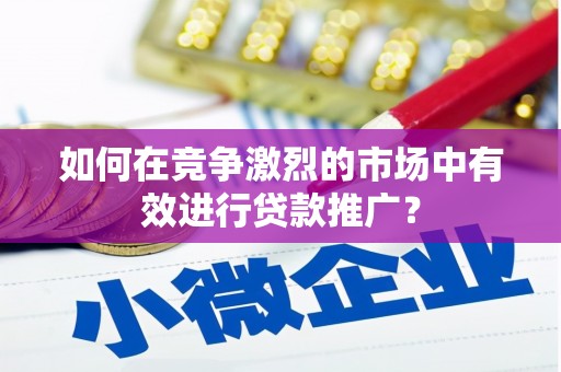 五台如何在竞争激烈的市场中有效进行贷款推广？