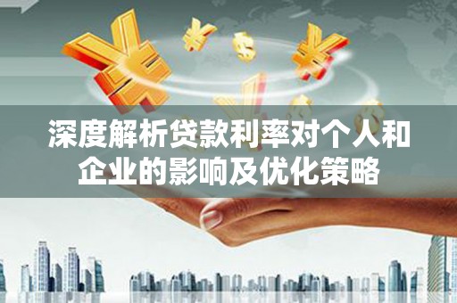 五台深度解析贷款利率对个人和企业的影响及优化策略