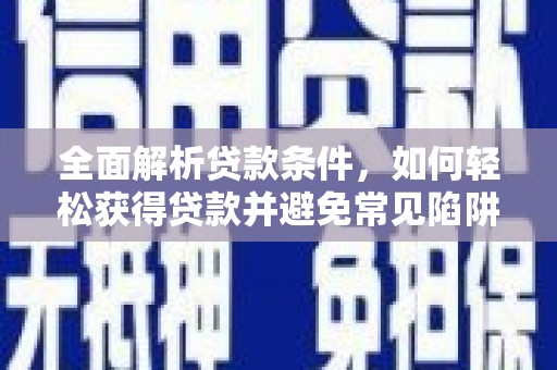 五台全面解析贷款条件，如何轻松获得贷款并避免常见陷阱